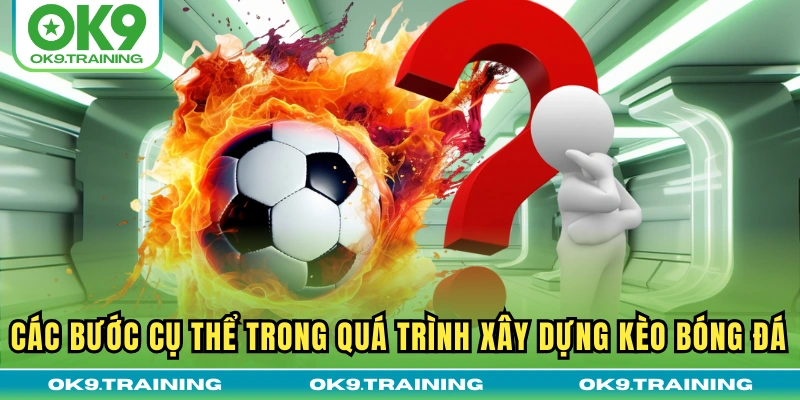 Ai Là Người Ra Kèo Bóng Đá? Giải Mã Bí Ẩn Hậu Trường Nhà Cái 3 Các bước cụ thể trong quá trình xây dựng kèo bóng đá